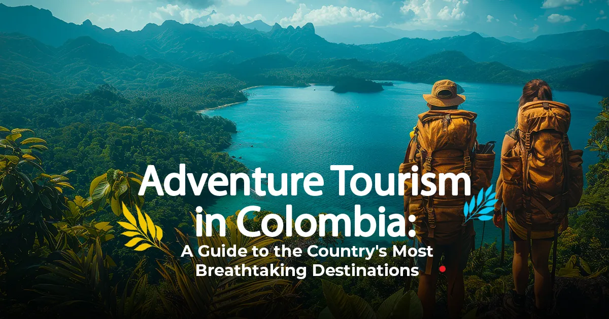 Adventure Tourism in Colombia: A Guide to the Country's Most Breathtaking Destinations -