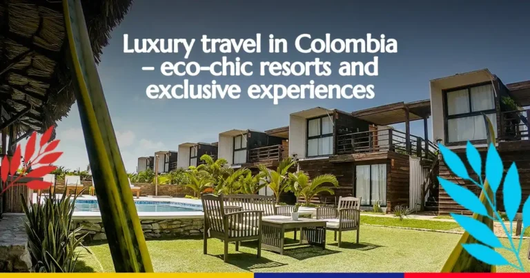 Luxury travel in Colombia – eco-chic resorts and exclusive experiences